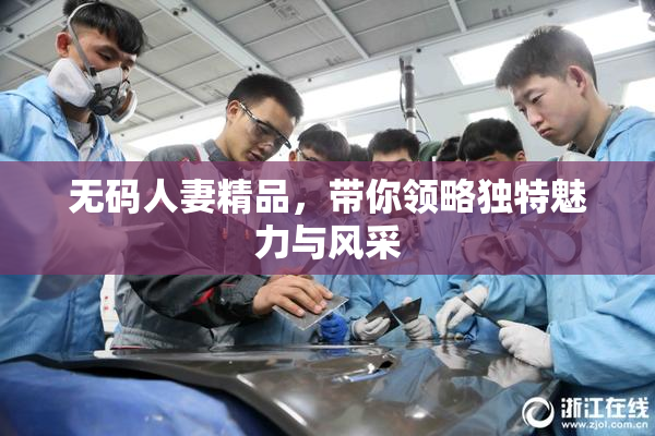无码人妻精品，带你领略独特魅力与风采