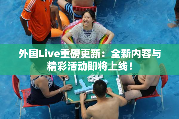 外国Live重磅更新：全新内容与精彩活动即将上线！
