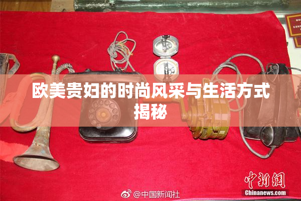 欧美贵妇的时尚风采与生活方式揭秘