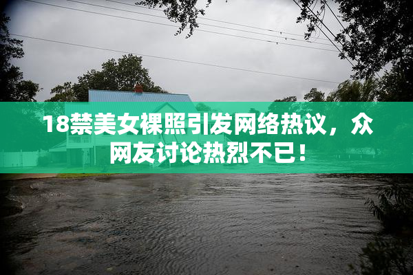 18禁美女裸照引发网络热议，众网友讨论热烈不已！