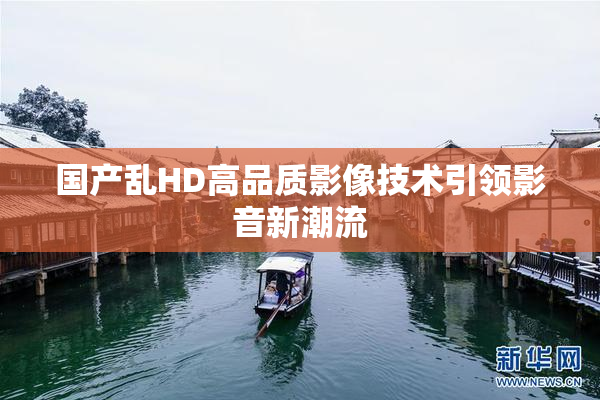 国产乱HD高品质影像技术引领影音新潮流