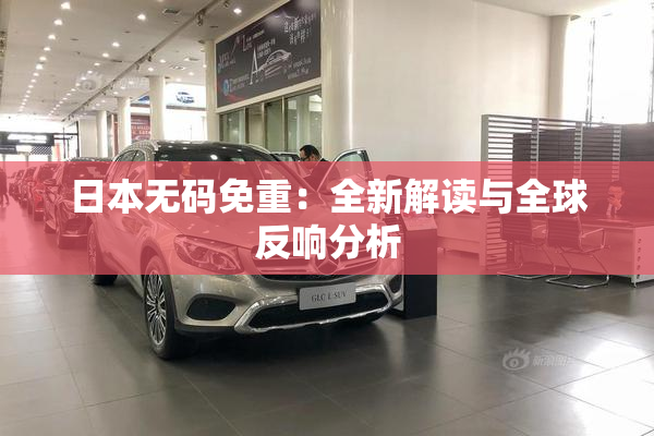 日本无码免重：全新解读与全球反响分析