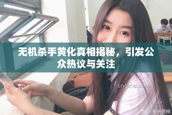 无机杀手黄化真相揭秘，引发公众热议与关注
