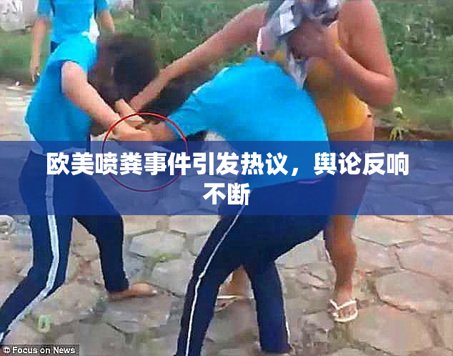 欧美喷粪事件引发热议，舆论反响不断