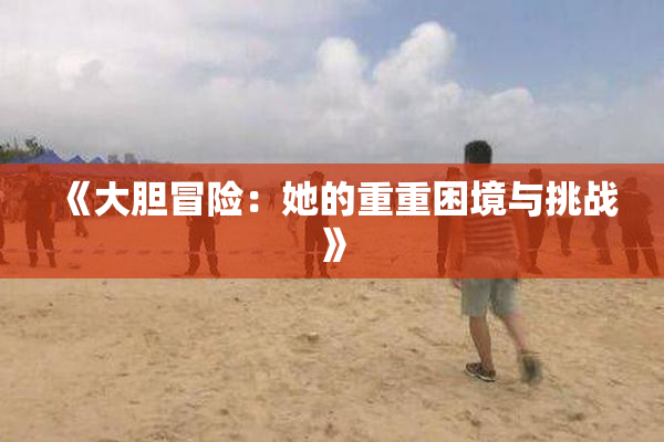 《大胆冒险：她的重重困境与挑战》