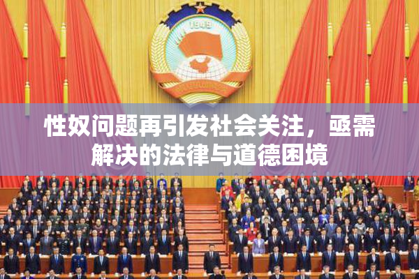 性奴问题再引发社会关注，亟需解决的法律与道德困境