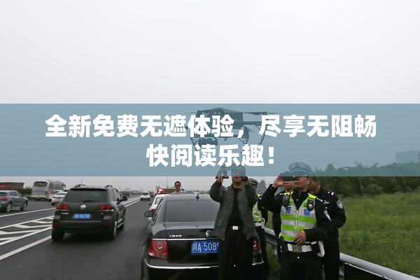 全新免费无遮体验，尽享无阻畅快阅读乐趣！