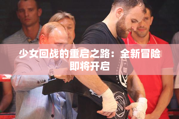 少女回战的重启之路：全新冒险即将开启