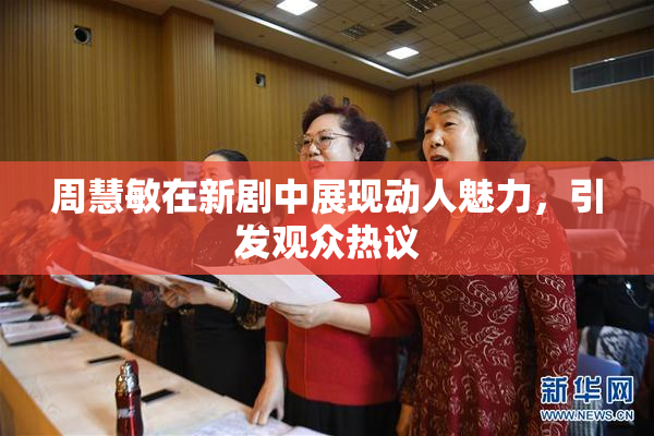 周慧敏在新剧中展现动人魅力，引发观众热议