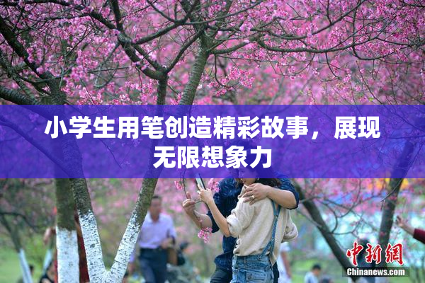 小学生用笔创造精彩故事，展现无限想象力