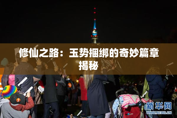 修仙之路：玉势捆绑的奇妙篇章揭秘
