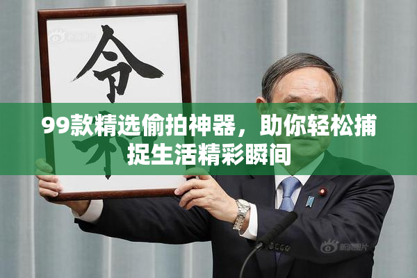 99款精选偷拍神器，助你轻松捕捉生活精彩瞬间