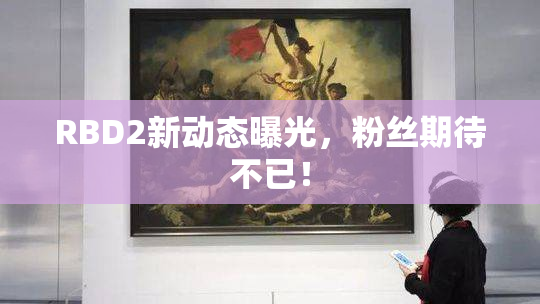 RBD2新动态曝光，粉丝期待不已！
