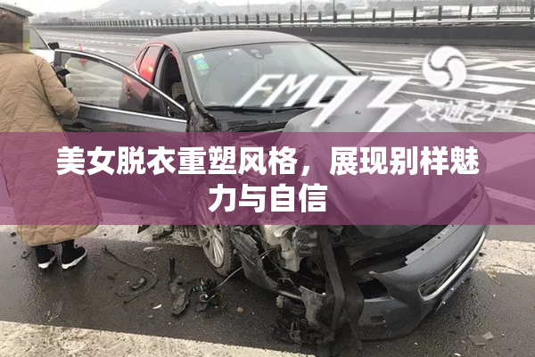 美女脱衣重塑风格，展现别样魅力与自信