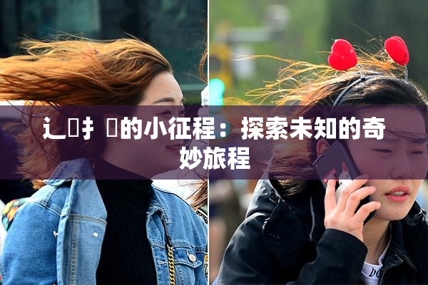 辶喿扌畐的小征程：探索未知的奇妙旅程