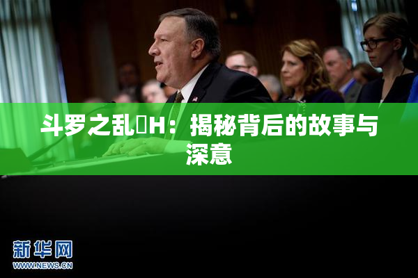 斗罗之乱婬H：揭秘背后的故事与深意