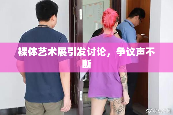 裸体艺术展引发讨论，争议声不断
