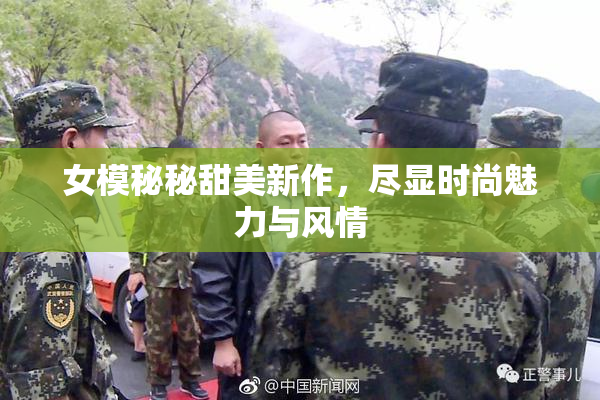 女模秘秘甜美新作，尽显时尚魅力与风情