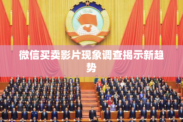微信买卖影片现象调查揭示新趋势