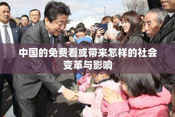 中国的免费看或带来怎样的社会变革与影响