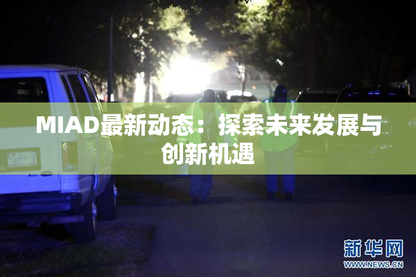 MIAD最新动态：探索未来发展与创新机遇