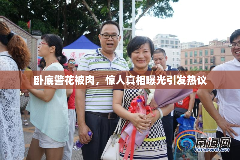 卧底警花被肉，惊人真相曝光引发热议
