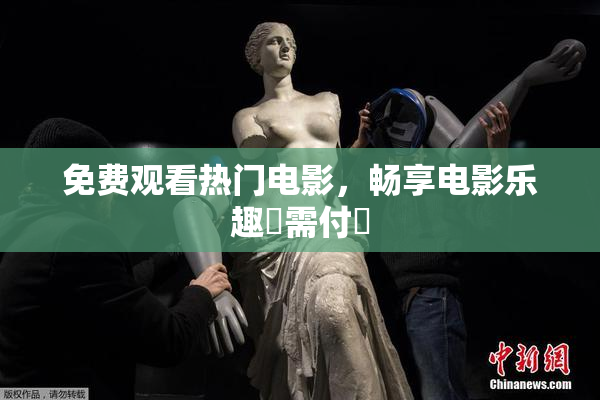 免费观看热门电影，畅享电影乐趣無需付費