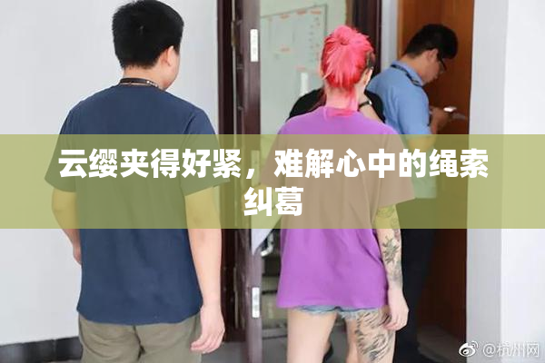 云缨夹得好紧，难解心中的绳索纠葛