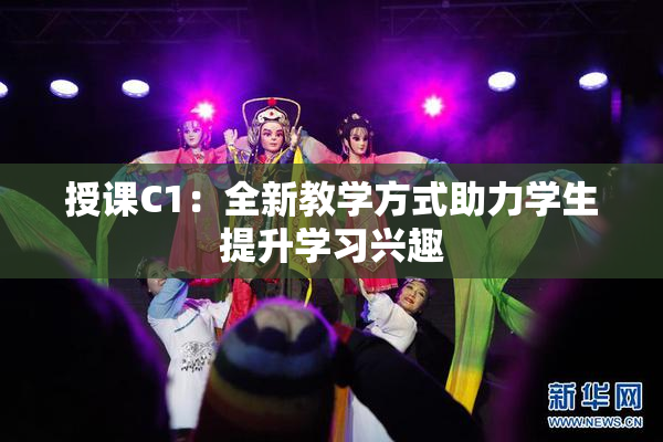 授课C1：全新教学方式助力学生提升学习兴趣