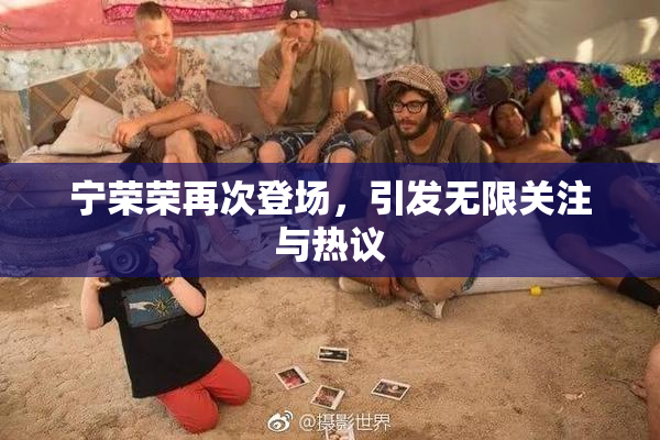 宁荣荣再次登场，引发无限关注与热议
