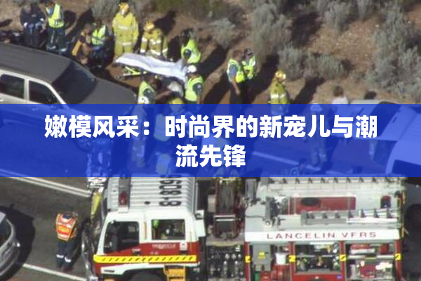 嫩模风采：时尚界的新宠儿与潮流先锋