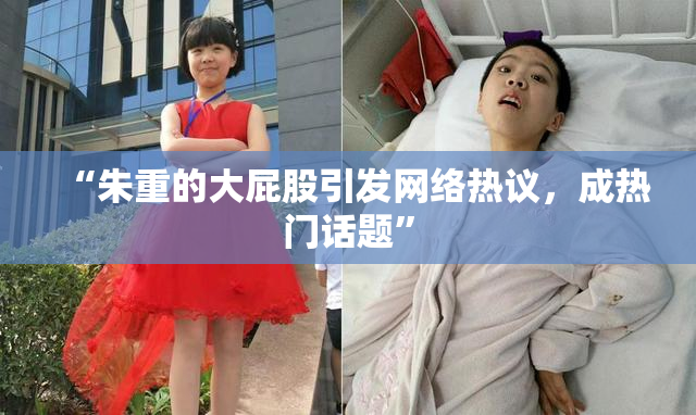 “朱重的大屁股引发网络热议，成热门话题”