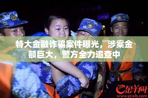 特大金融诈骗案件曝光，涉案金额巨大，警方全力追查中