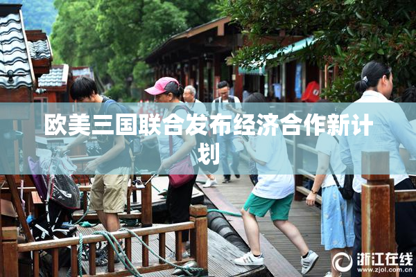 欧美三国联合发布经济合作新计划