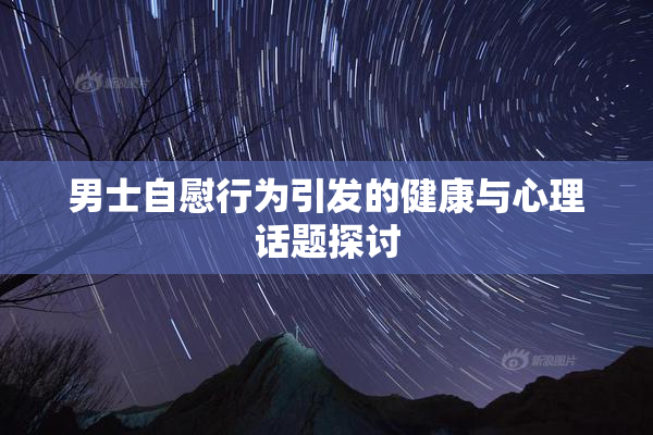 男士自慰行为引发的健康与心理话题探讨