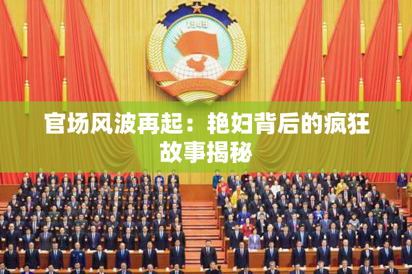 官场风波再起：艳妇背后的疯狂故事揭秘