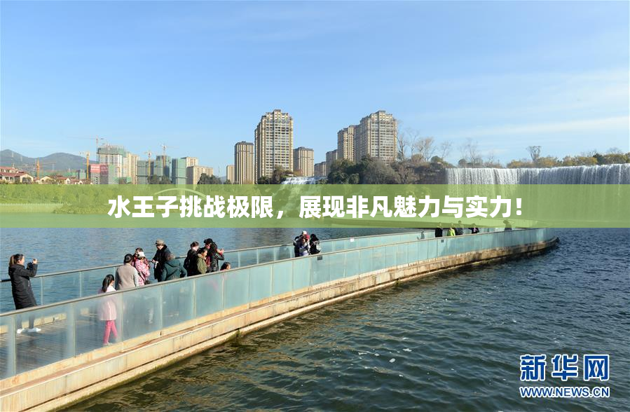 水王子挑战极限，展现非凡魅力与实力！