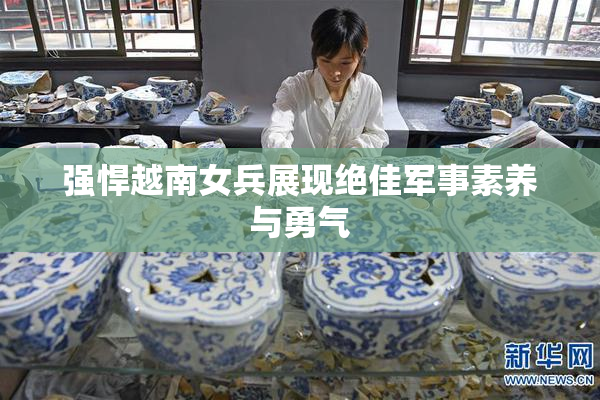 强悍越南女兵展现绝佳军事素养与勇气
