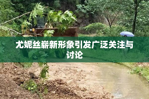 尤妮丝崭新形象引发广泛关注与讨论