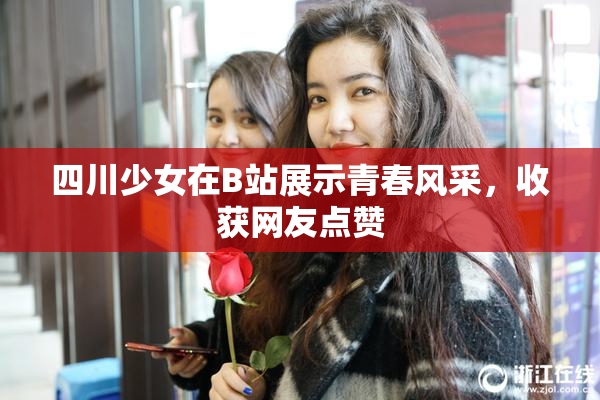 四川少女在B站展示青春风采，收获网友点赞