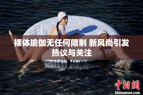 裸体瑜伽无任何限制 新风尚引发热议与关注
