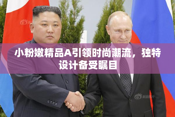 小粉嫩精品A引领时尚潮流，独特设计备受瞩目