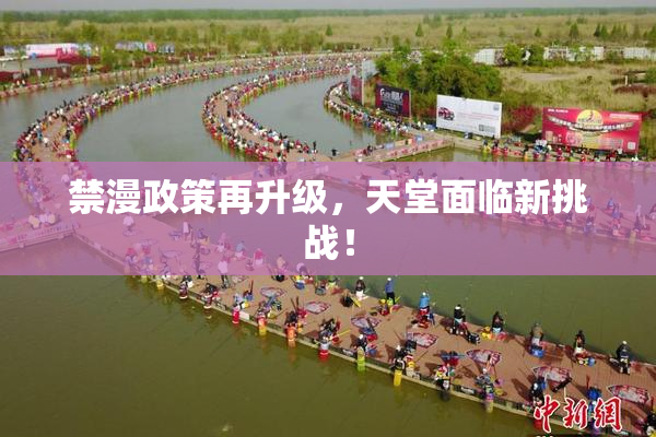 禁漫政策再升级，天堂面临新挑战！
