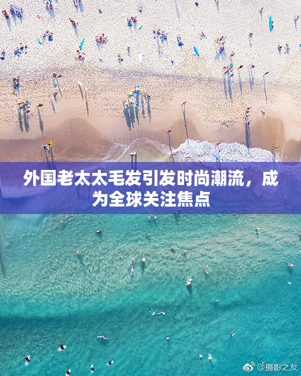 外国老太太毛发引发时尚潮流，成为全球关注焦点