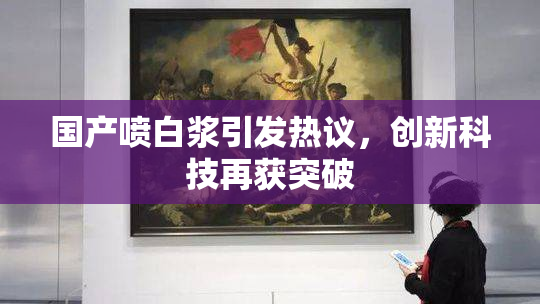 国产喷白浆引发热议，创新科技再获突破