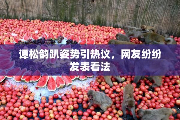 谭松韵趴姿势引热议，网友纷纷发表看法
