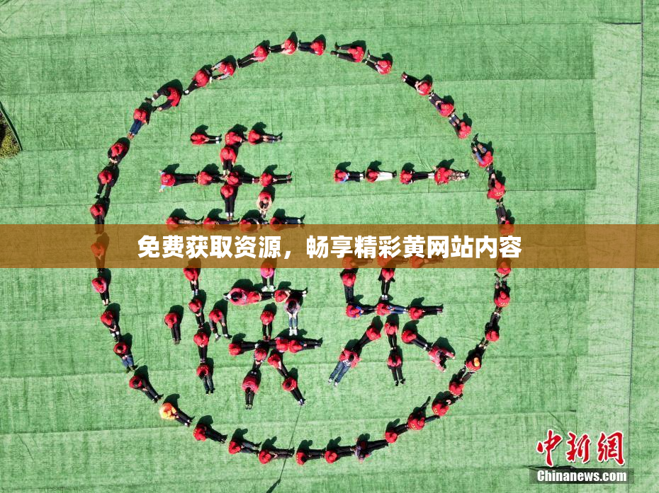 免费获取资源，畅享精彩黄网站内容