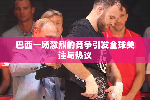 巴西一场激烈的竞争引发全球关注与热议