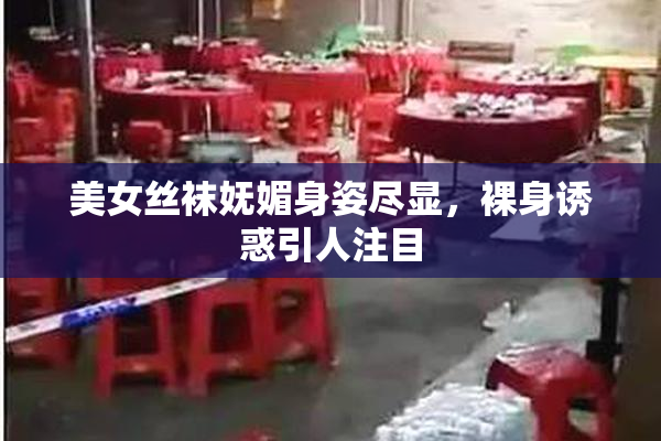 美女丝袜妩媚身姿尽显，裸身诱惑引人注目