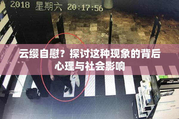 云缨自慰？探讨这种现象的背后心理与社会影响